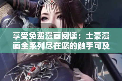 享受免費(fèi)漫畫閱讀：土豪漫畫全系列盡在您的觸手可及