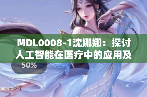 MDL0008-1沈娜娜：探討人工智能在醫(yī)療中的應(yīng)用及潛力
