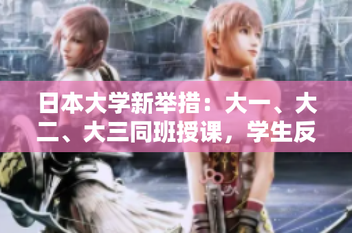 日本大學(xué)新舉措：大一、大二、大三同班授課，學(xué)生反響如何？