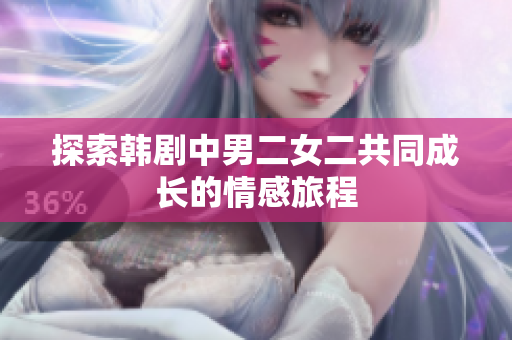 探索韓劇中男二女二共同成長的情感旅程