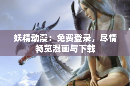 妖精動(dòng)漫：免費(fèi)登錄，盡情暢覽漫畫與下載