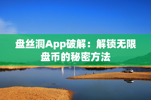 盤絲洞App破解：解鎖無限盤幣的秘密方法