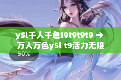 ySl千人千色t9t9t9t9 → 萬人萬色ySl t9活力無限
