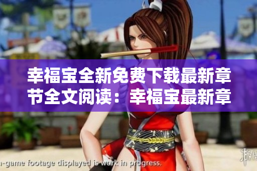 幸福寶全新免費下載最新章節(jié)全文閱讀：幸福寶最新章節(jié)免費下載全文長篇小說