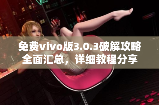 免費vivo版3.0.3破解攻略全面匯總，詳細教程分享