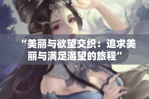 “美麗與欲望交織：追求美麗與滿足渴望的旅程”