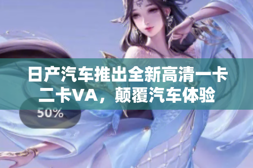 日產(chǎn)汽車推出全新高清一卡二卡VA，顛覆汽車體驗(yàn)