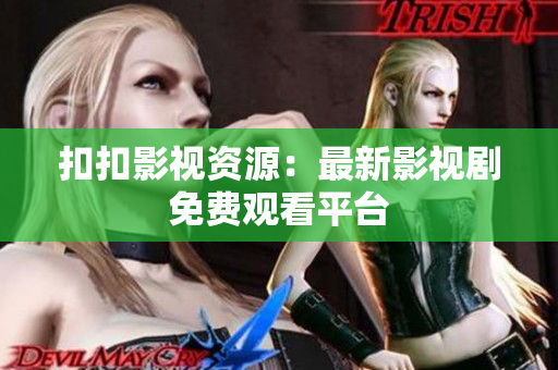 扣扣影視資源：最新影視劇免費觀看平臺