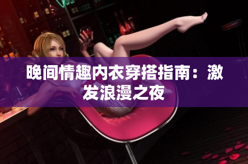 晚間情趣內(nèi)衣穿搭指南：激發(fā)浪漫之夜