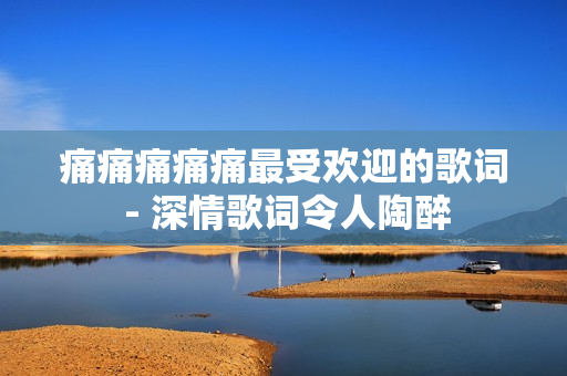 痛痛痛痛痛最受歡迎的歌詞 - 深情歌詞令人陶醉