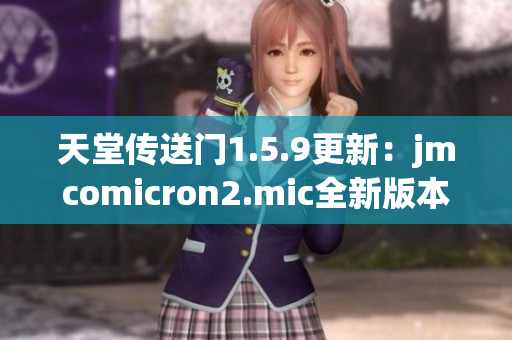 天堂傳送門1.5.9更新：jmcomicron2.mic全新版本發(fā)布