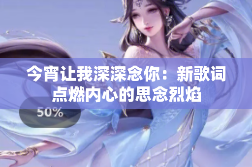 今宵讓我深深念你：新歌詞點(diǎn)燃內(nèi)心的思念烈焰
