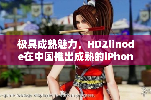 極具成熟魅力，HD2linode在中國推出成熟的iPhone產(chǎn)品