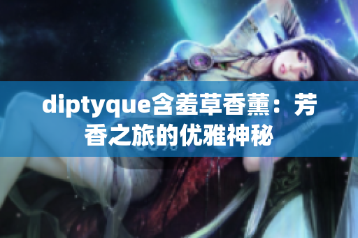 diptyque含羞草香薰：芳香之旅的優(yōu)雅神秘