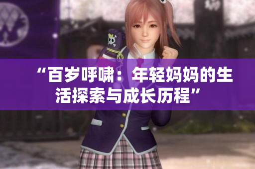 “百歲呼嘯：年輕媽媽的生活探索與成長(zhǎng)歷程”