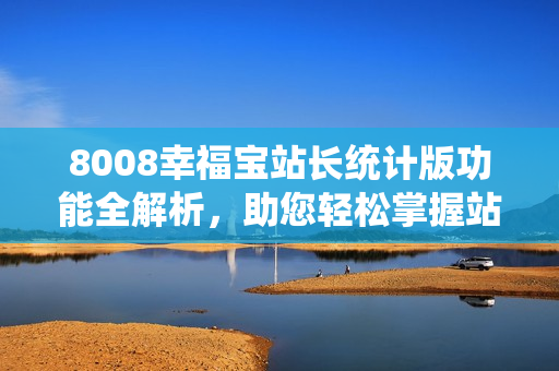 8008幸福寶站長統(tǒng)計版功能全解析，助您輕松掌握站點情況