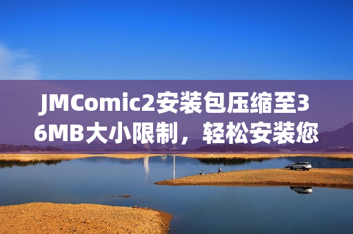 JMComic2安裝包壓縮至36MB大小限制，輕松安裝您喜愛的漫畫內(nèi)容