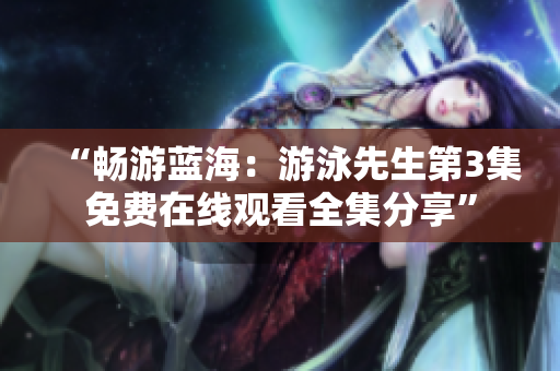 “暢游藍海：游泳先生第3集免費在線觀看全集分享”
