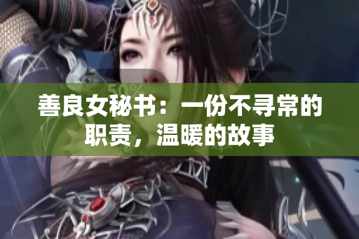 善良女秘書：一份不尋常的職責(zé)，溫暖的故事