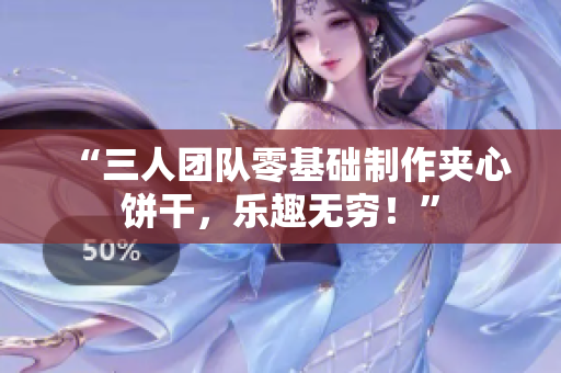 “三人團(tuán)隊(duì)零基礎(chǔ)制作夾心餅干，樂(lè)趣無(wú)窮！”