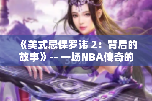 《美式忌保羅諱 2：背后的故事》-- 一場(chǎng)NBA傳奇的延續(xù)