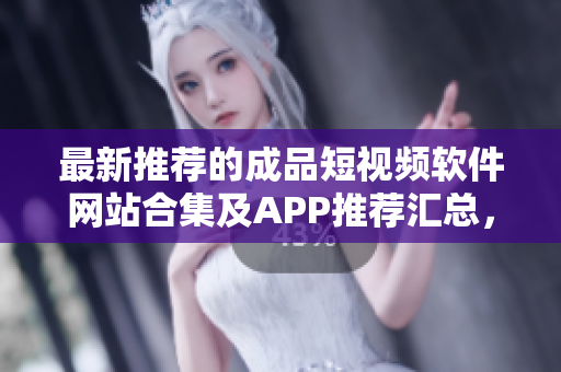 最新推薦的成品短視頻軟件網(wǎng)站合集及APP推薦匯總，快來(lái)發(fā)現(xiàn)適合你的創(chuàng)作利器！