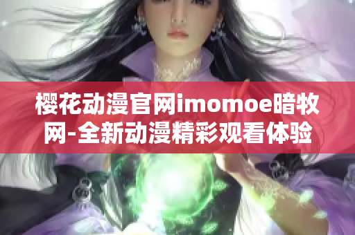 櫻花動漫官網(wǎng)imomoe暗牧網(wǎng)-全新動漫精彩觀看體驗(yàn)
