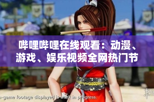 嗶哩嗶哩在線觀看：動漫、游戲、娛樂視頻全網(wǎng)熱門節(jié)目盡在B站