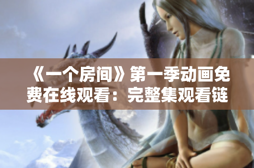 《一個(gè)房間》第一季動(dòng)畫(huà)免費(fèi)在線觀看：完整集觀看鏈接分享
