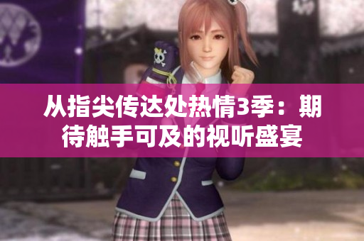 從指尖傳達(dá)處熱情3季：期待觸手可及的視聽(tīng)盛宴