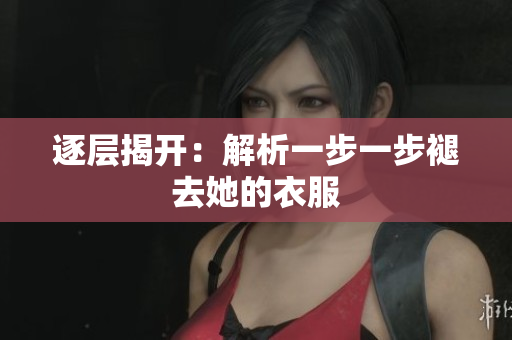 逐層揭開：解析一步一步褪去她的衣服