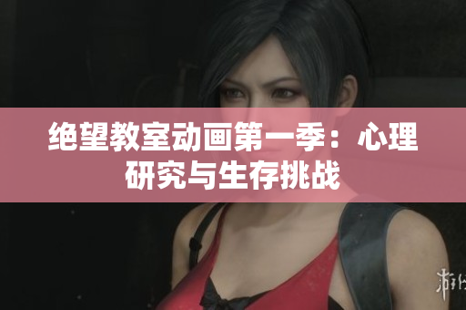 絕望教室動畫第一季：心理研究與生存挑戰(zhàn)