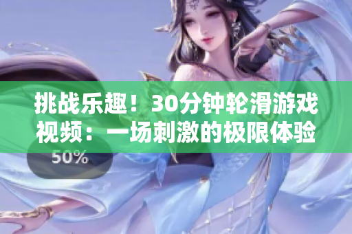挑戰(zhàn)樂(lè)趣！30分鐘輪滑游戲視頻：一場(chǎng)刺激的極限體驗(yàn)
