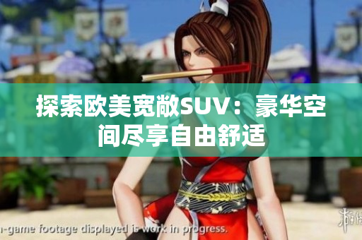 探索歐美寬敞SUV：豪華空間盡享自由舒適