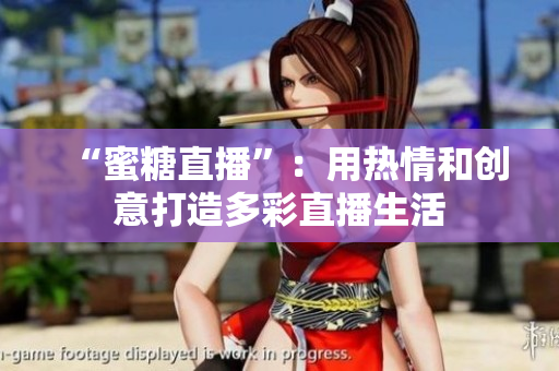 “蜜糖直播”：用熱情和創(chuàng)意打造多彩直播生活