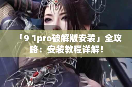 「9 1pro破解版安裝」全攻略：安裝教程詳解！
