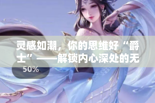 靈感如潮，你的思維好“爵士”――解鎖內(nèi)心深處的無限可能