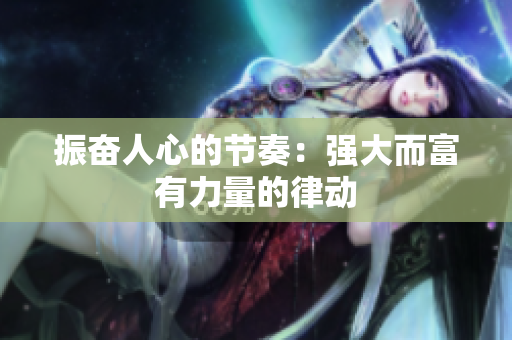 振奮人心的節(jié)奏：強大而富有力量的律動