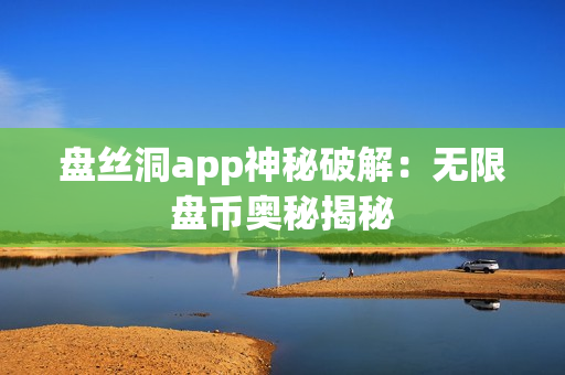 盤絲洞app神秘破解：無限盤幣奧秘揭秘