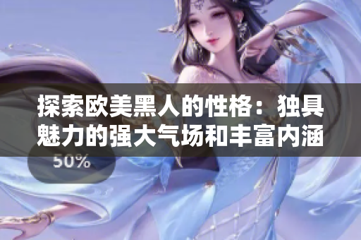 探索歐美黑人的性格：獨(dú)具魅力的強(qiáng)大氣場(chǎng)和豐富內(nèi)涵