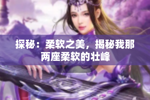 探秘：柔軟之美，揭秘我那兩座柔軟的壯峰