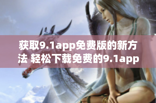 獲取9.1app免費(fèi)版的新方法 輕松下載免費(fèi)的9.1app