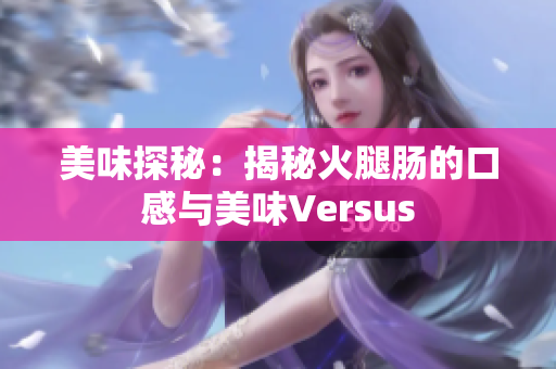美味探秘：揭秘火腿腸的口感與美味Versus