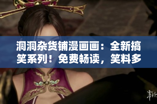 洞洞雜貨鋪漫畫畫：全新搞笑系列！免費(fèi)暢讀，笑料多多，快來一起欣賞！