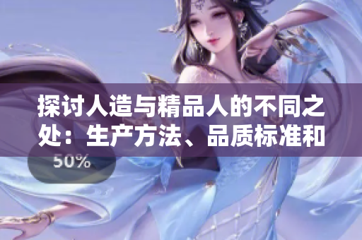 探討人造與精品人的不同之處：生產(chǎn)方法、品質(zhì)標(biāo)準(zhǔn)和應(yīng)用領(lǐng)域的比較