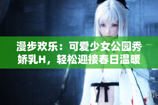 漫步歡樂：可愛少女公園秀嬌乳H，輕松迎接春日溫暖