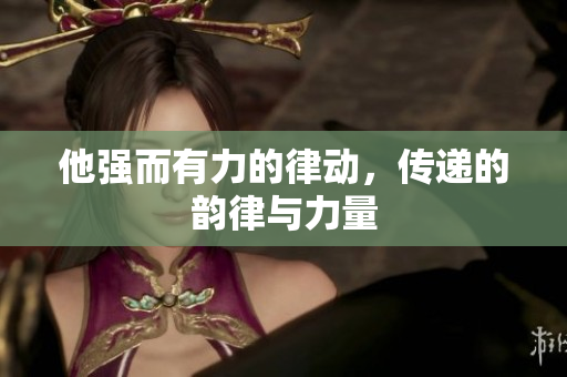 他強而有力的律動，傳遞的韻律與力量