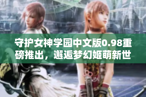守護(hù)女神學(xué)園中文版0.98重磅推出，邂逅夢幻姬萌新世界