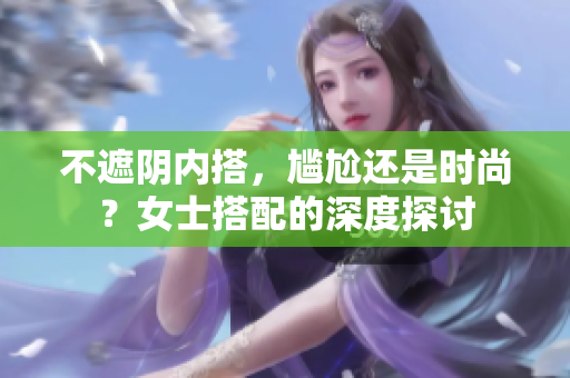 不遮陰內搭，尷尬還是時尚？女士搭配的深度探討