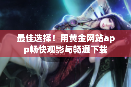 最佳選擇！用黃金網站app暢快觀影與暢通下載